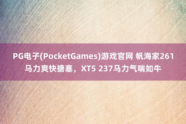 PG电子(PocketGames)游戏官网 帆海家261马力爽快搪塞，XT5 237马力气喘如牛