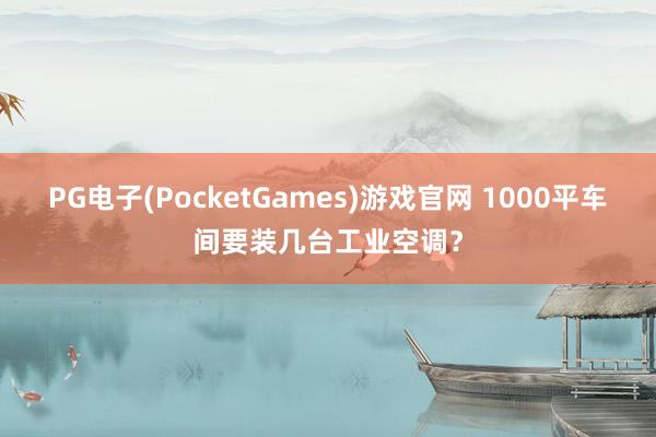 PG电子(PocketGames)游戏官网 1000平车间要装几台工业空调？