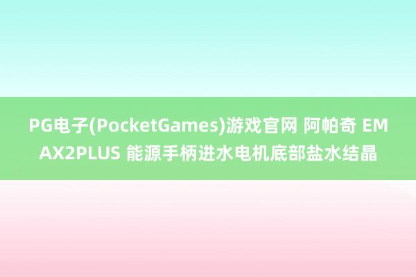 PG电子(PocketGames)游戏官网 阿帕奇 EMAX2PLUS 能源手柄进水电机底部盐水结晶