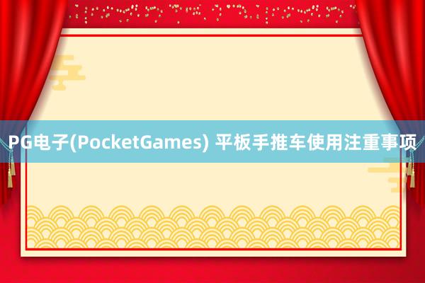 PG电子(PocketGames) 平板手推车使用注重事项