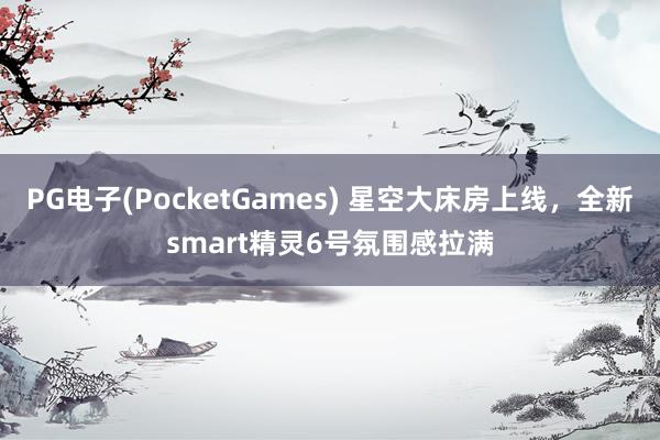 PG电子(PocketGames) 星空大床房上线，全新smart精灵6号氛围感拉满