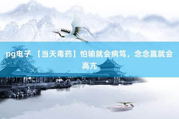 pg电子 【当天毒药】怕输就会病笃，念念赢就会高亢
