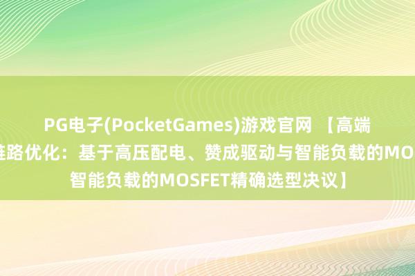 PG电子(PocketGames)游戏官网 【高端城配纯电轻客功率链路优化：基于高压配电、赞成驱动与智能负载的MOSFET精确选型决议】