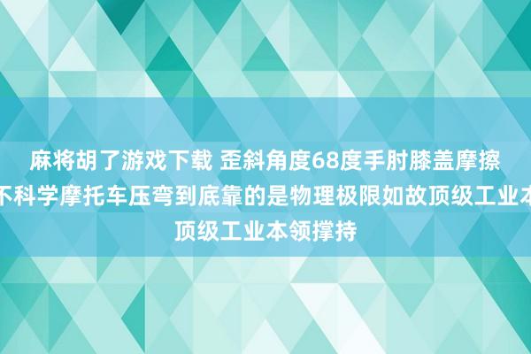 麻将胡了游戏下载 歪斜角度68度手肘膝盖摩擦大地这不科学摩托车压弯到底靠的是物理极限如故顶级工业本领撑持