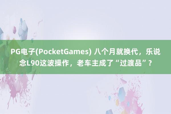 PG电子(PocketGames) 八个月就换代，乐说念L90这波操作，老车主成了“过渡品”？