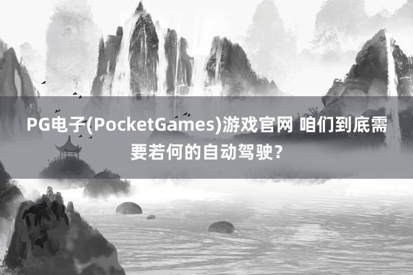 PG电子(PocketGames)游戏官网 咱们到底需要若何的自动驾驶？