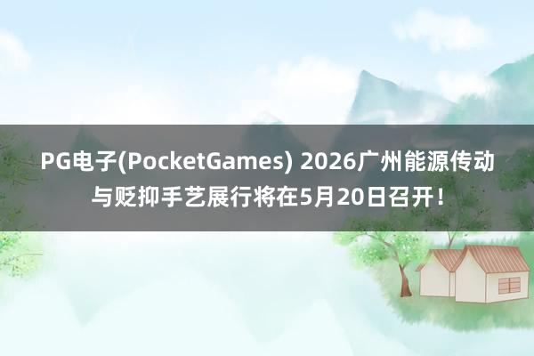 PG电子(PocketGames) 2026广州能源传动与贬抑手艺展行将在5月20日召开！