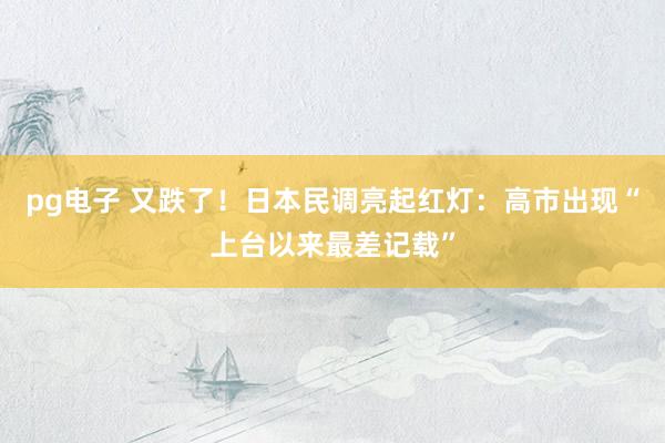 pg电子 又跌了！日本民调亮起红灯：高市出现“上台以来最差记载”