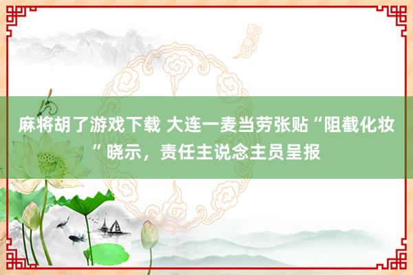 麻将胡了游戏下载 大连一麦当劳张贴“阻截化妆”晓示，责任主说念主员呈报