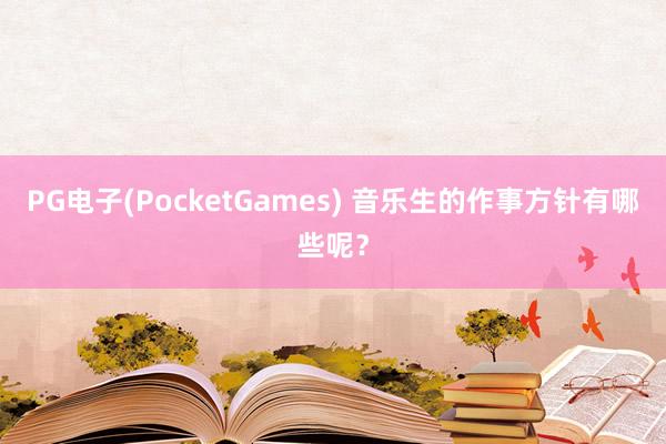 PG电子(PocketGames) 音乐生的作事方针有哪些呢？
