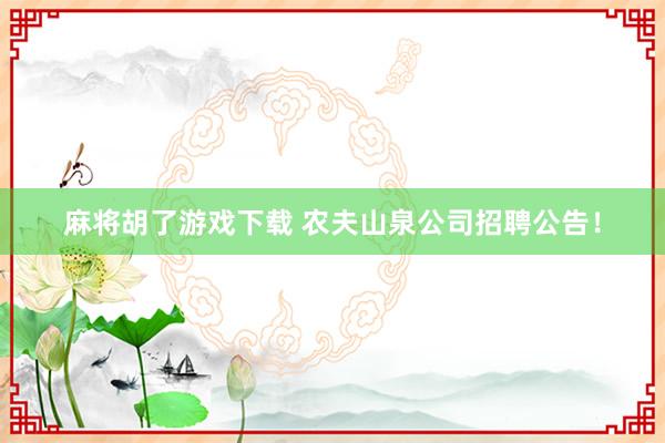 麻将胡了游戏下载 农夫山泉公司招聘公告！