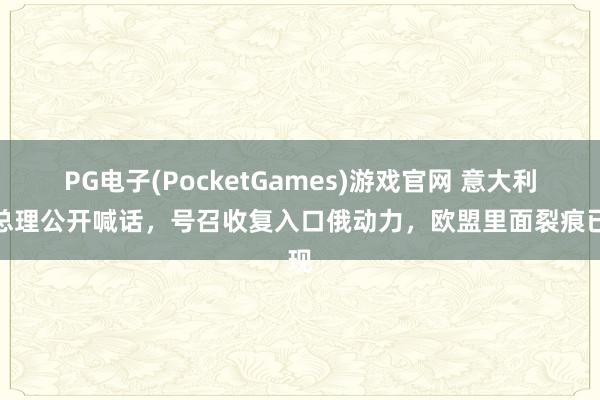 PG电子(PocketGames)游戏官网 意大利副总理公开喊话，号召收复入口俄动力，欧盟里面裂痕已现