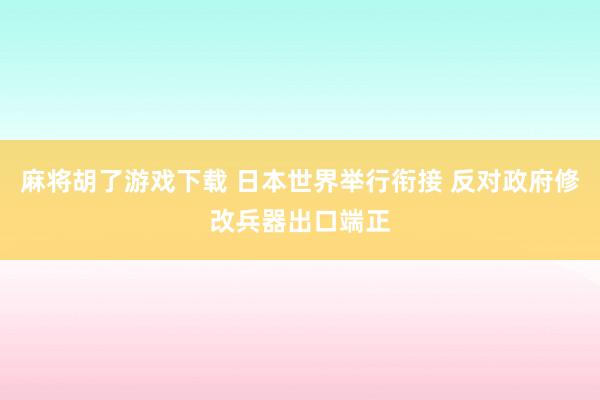 麻将胡了游戏下载 日本世界举行衔接 反对政府修改兵器出口端正