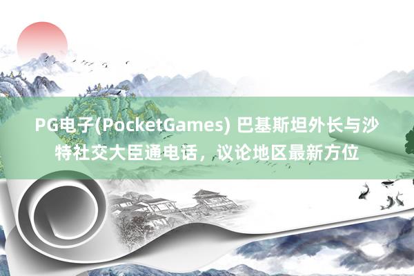 PG电子(PocketGames) 巴基斯坦外长与沙特社交大臣通电话，议论地区最新方位