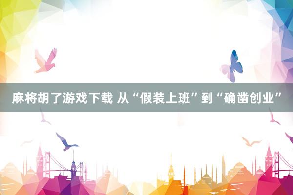麻将胡了游戏下载 从“假装上班”到“确凿创业”