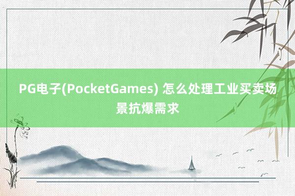 PG电子(PocketGames) 怎么处理工业买卖场景抗爆需求