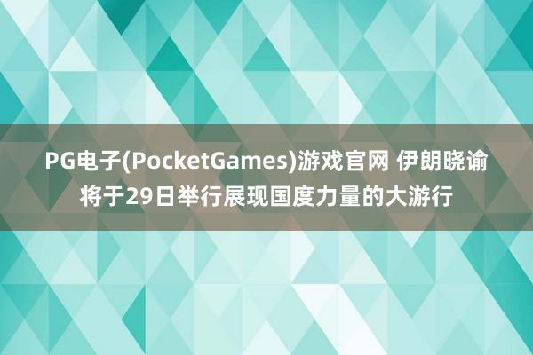 PG电子(PocketGames)游戏官网 伊朗晓谕将于29日举行展现国度力量的大游行
