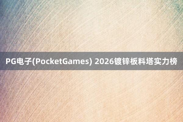 PG电子(PocketGames) 2026镀锌板料塔实力榜