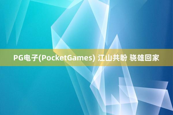 PG电子(PocketGames) 江山共盼 骁雄回家