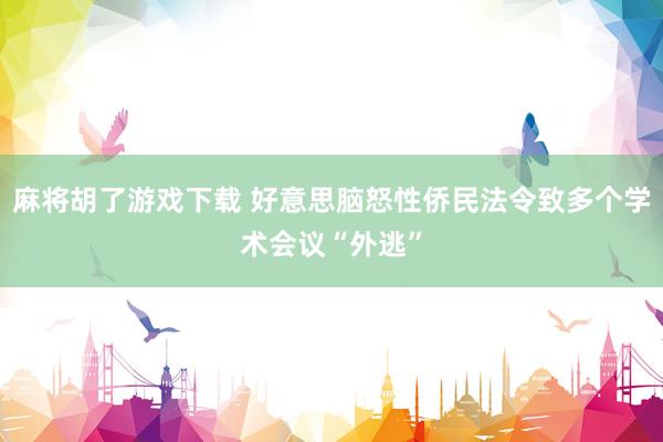 麻将胡了游戏下载 好意思脑怒性侨民法令致多个学术会议“外逃”