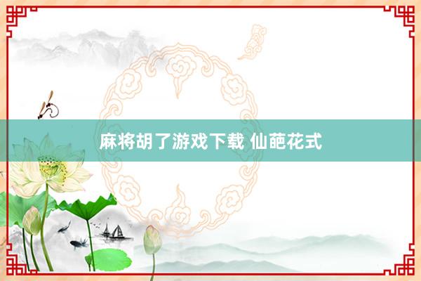 麻将胡了游戏下载 仙葩花式