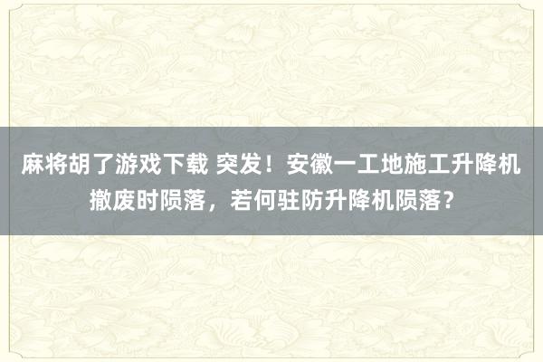 麻将胡了游戏下载 突发！安徽一工地施工升降机撤废时陨落，若何驻防升降机陨落？