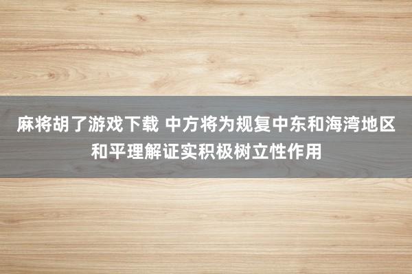 麻将胡了游戏下载 中方将为规复中东和海湾地区和平理解证实积极树立性作用