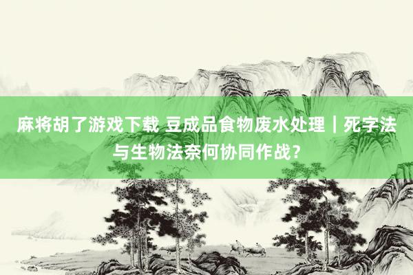 麻将胡了游戏下载 豆成品食物废水处理｜死字法与生物法奈何协同作战？