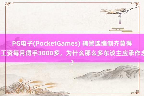 PG电子(PocketGames) 辅警连编制齐莫得，工资每月得手3000多，为什么那么多东谈主应承作念？