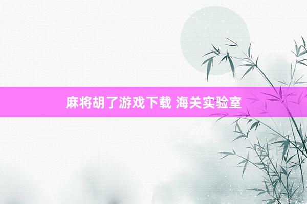 麻将胡了游戏下载 海关实验室