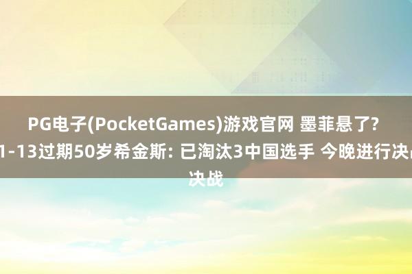 PG电子(PocketGames)游戏官网 墨菲悬了? 11-13过期50岁希金斯: 已淘汰3中国选手 今晚进行决战