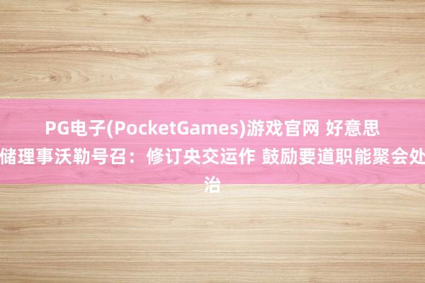 PG电子(PocketGames)游戏官网 好意思联储理事沃勒号召：修订央交运作 鼓励要道职能聚会处治