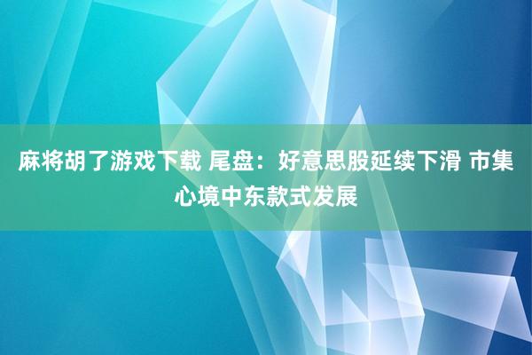 麻将胡了游戏下载 尾盘：好意思股延续下滑 市集心境中东款式发展
