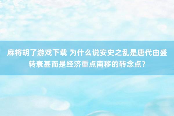 麻将胡了游戏下载 为什么说安史之乱是唐代由盛转衰甚而是经济重点南移的转念点？