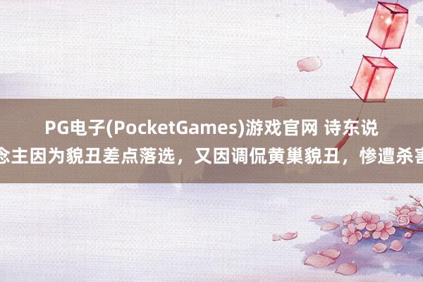 PG电子(PocketGames)游戏官网 诗东说念主因为貌丑差点落选，又因调侃黄巢貌丑，惨遭杀害
