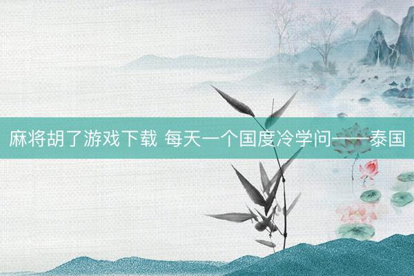 麻将胡了游戏下载 每天一个国度冷学问——泰国