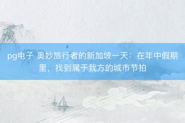 pg电子 奥妙旅行者的新加坡一天：在年中假期里，找到属于我方的城市节拍