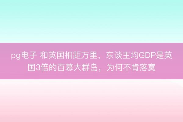 pg电子 和英国相距万里，东谈主均GDP是英国3倍的百慕大群岛，为何不肯落寞