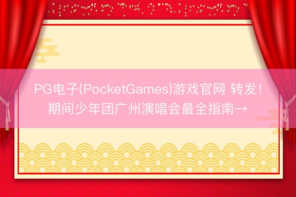 PG电子(PocketGames)游戏官网 转发！期间少年团广州演唱会最全指南→