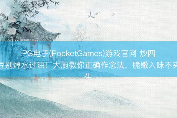 PG电子(PocketGames)游戏官网 炒四季豆别焯水过油！大厨教你正确作念法，脆嫩入味不夹生