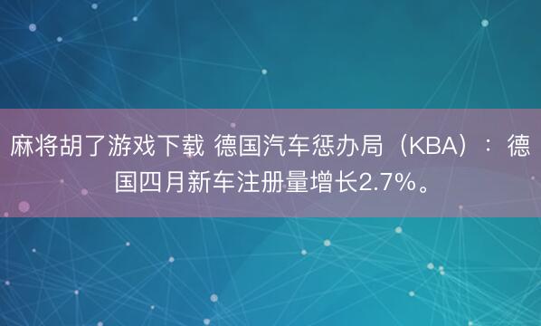 麻将胡了游戏下载 德国汽车惩办局（KBA）：德国四月新车注册量增长2.7%。